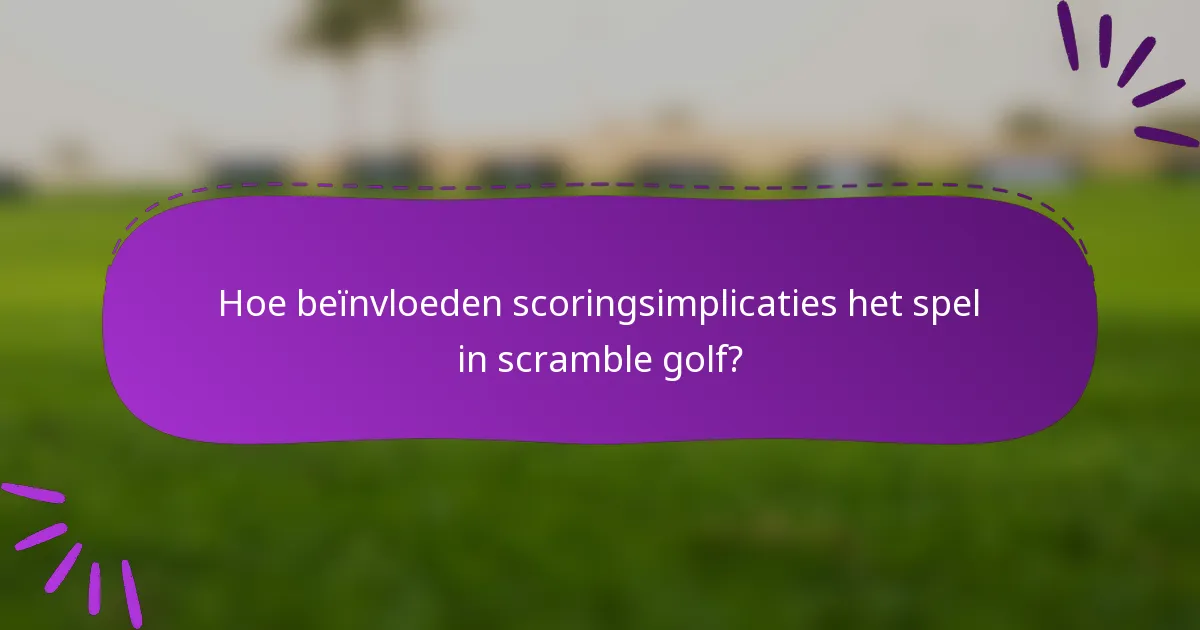 Hoe beïnvloeden scoringsimplicaties het spel in scramble golf?