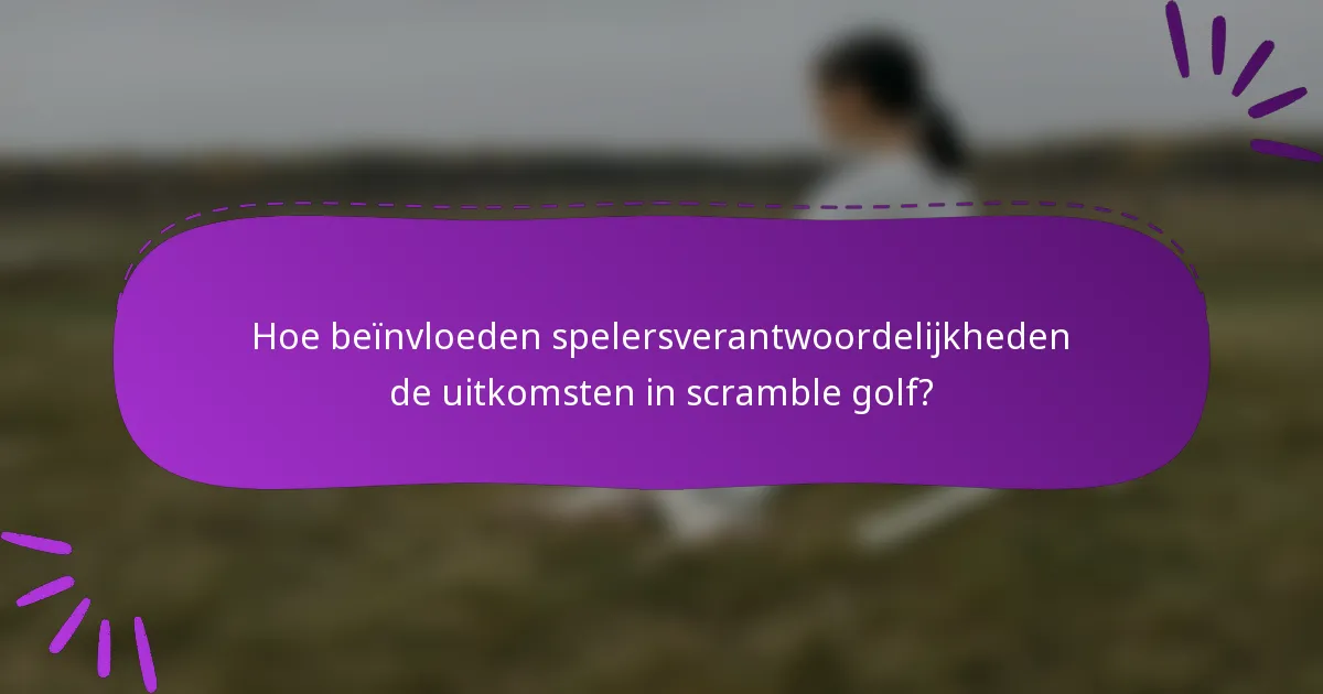 Hoe beïnvloeden spelersverantwoordelijkheden de uitkomsten in scramble golf?