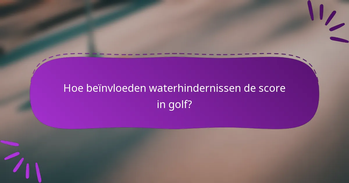 Hoe beïnvloeden waterhindernissen de score in golf?