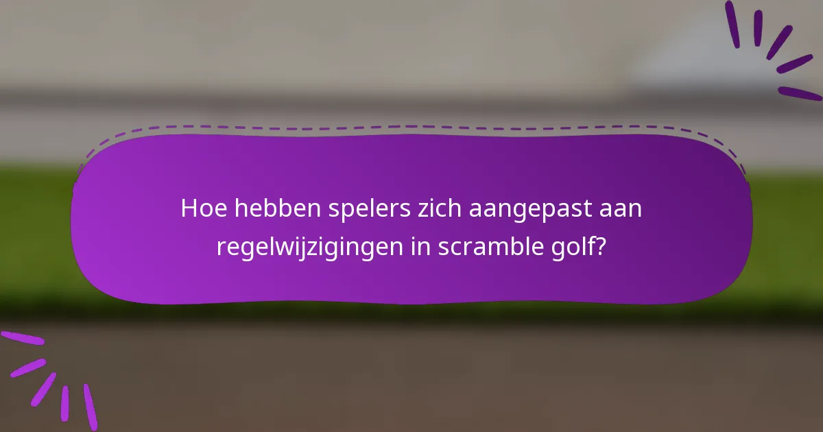 Hoe hebben spelers zich aangepast aan regelwijzigingen in scramble golf?