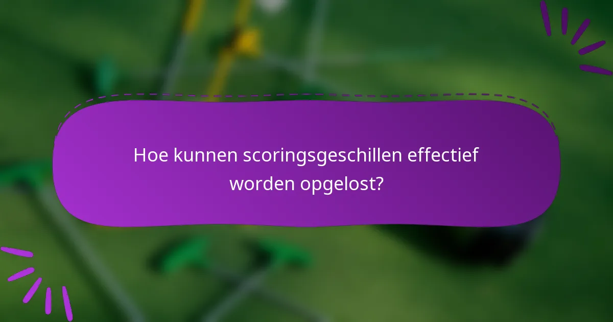 Hoe kunnen scoringsgeschillen effectief worden opgelost?