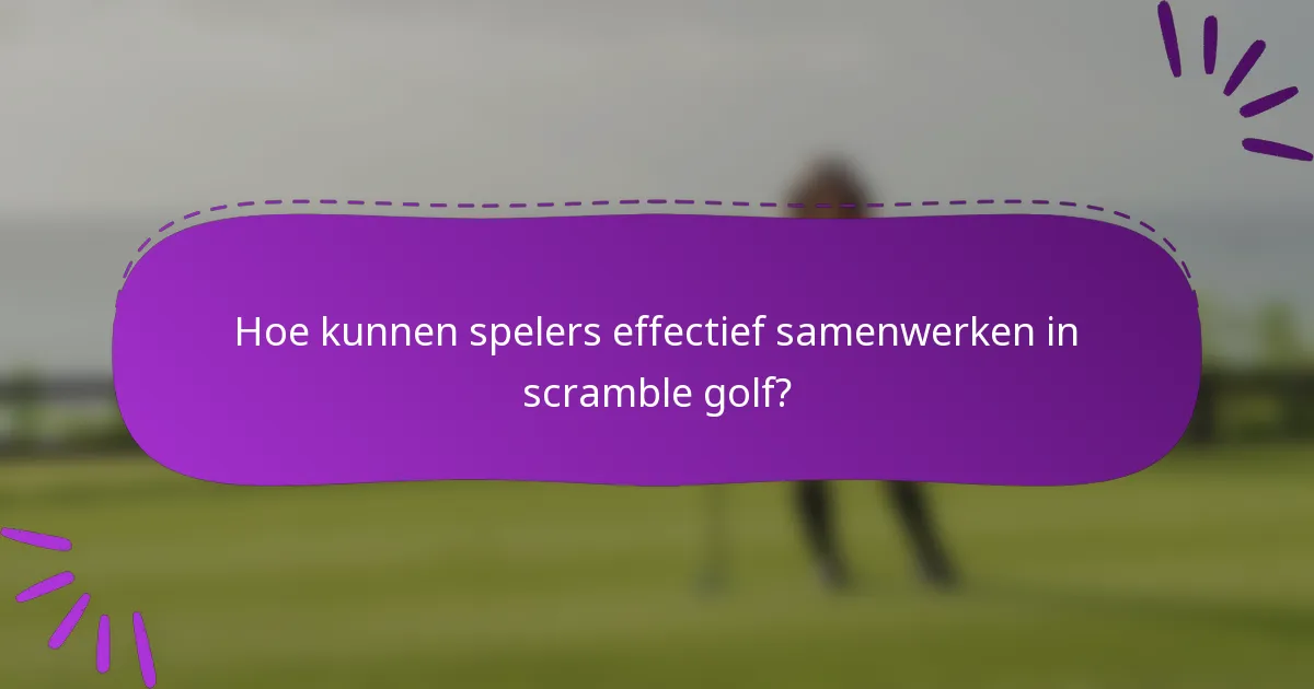 Hoe kunnen spelers effectief samenwerken in scramble golf?