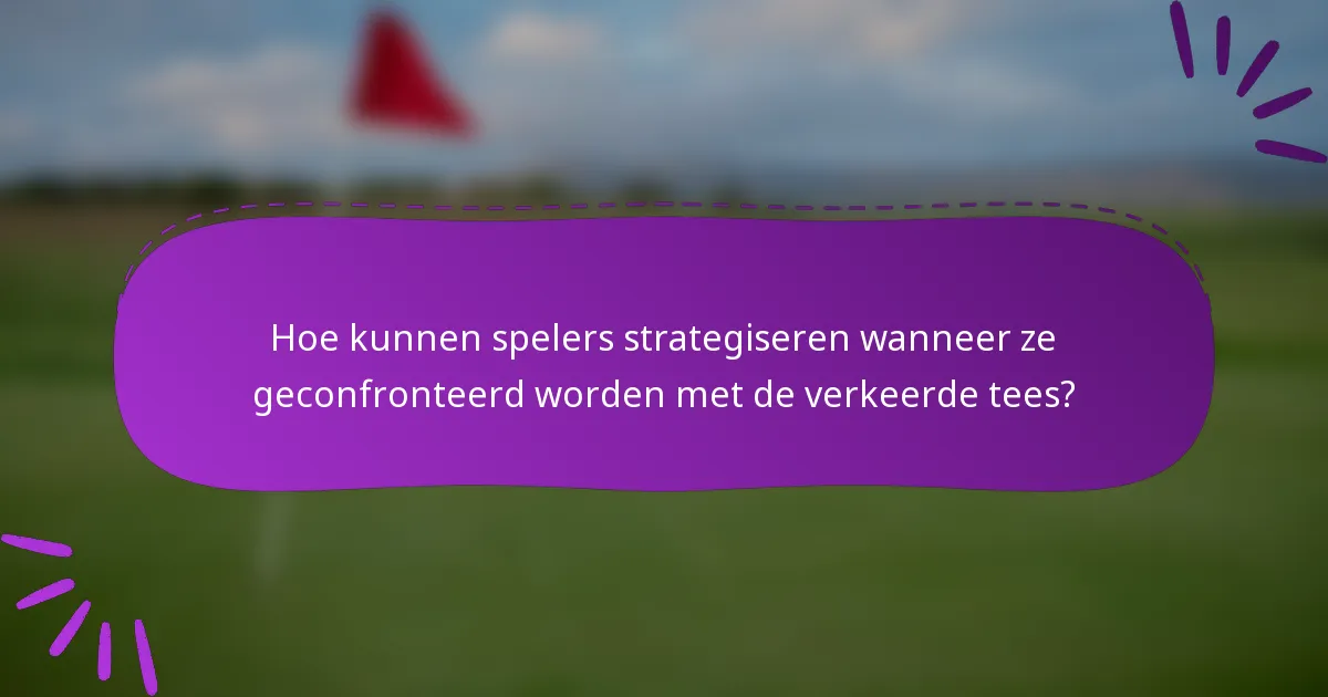 Hoe kunnen spelers strategiseren wanneer ze geconfronteerd worden met de verkeerde tees?