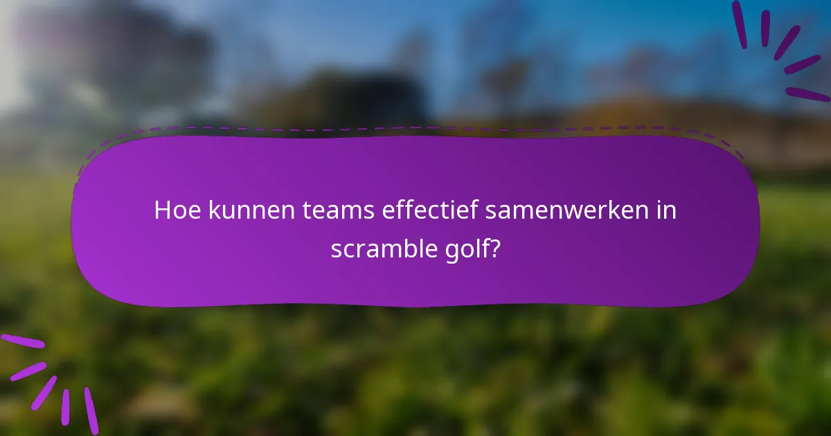 Hoe kunnen teams effectief samenwerken in scramble golf?