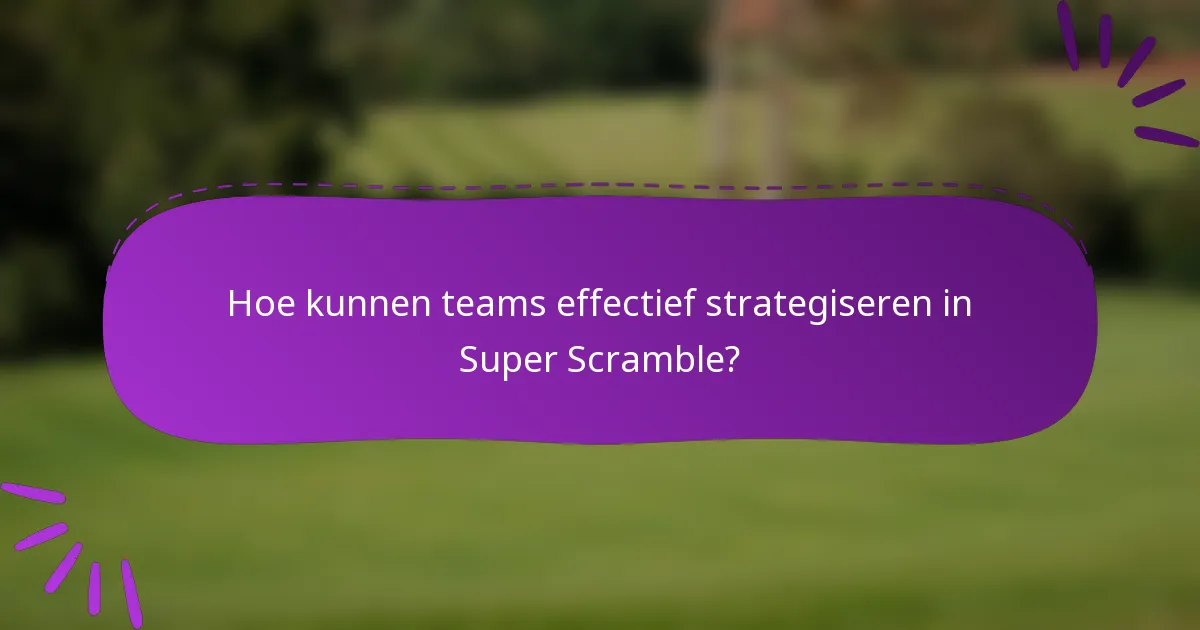 Hoe kunnen teams effectief strategiseren in Super Scramble?