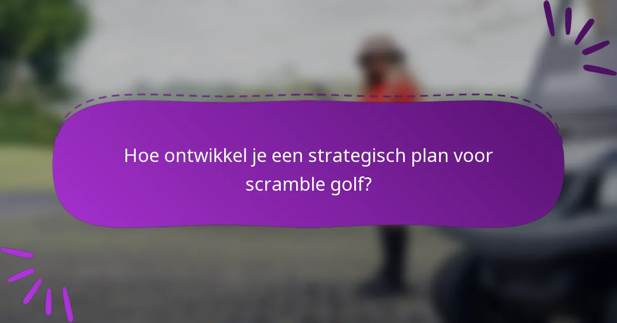 Hoe ontwikkel je een strategisch plan voor scramble golf?
