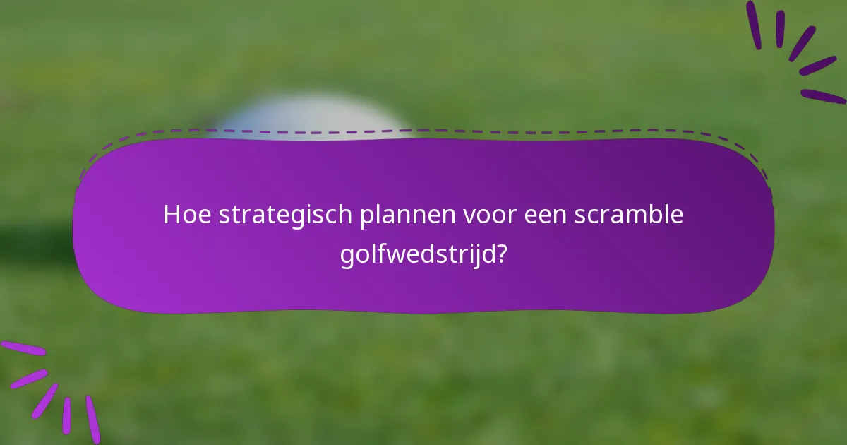 Hoe strategisch plannen voor een scramble golfwedstrijd?