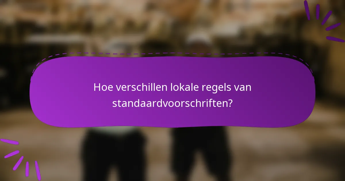 Hoe verschillen lokale regels van standaardvoorschriften?