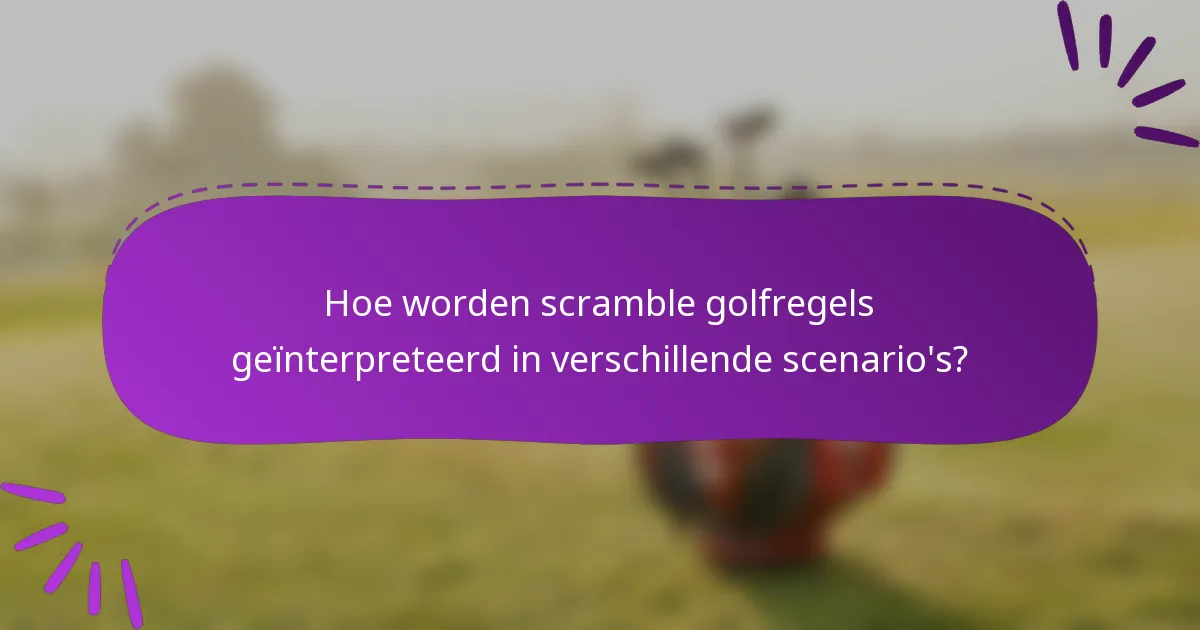 Hoe worden scramble golfregels geïnterpreteerd in verschillende scenario's?