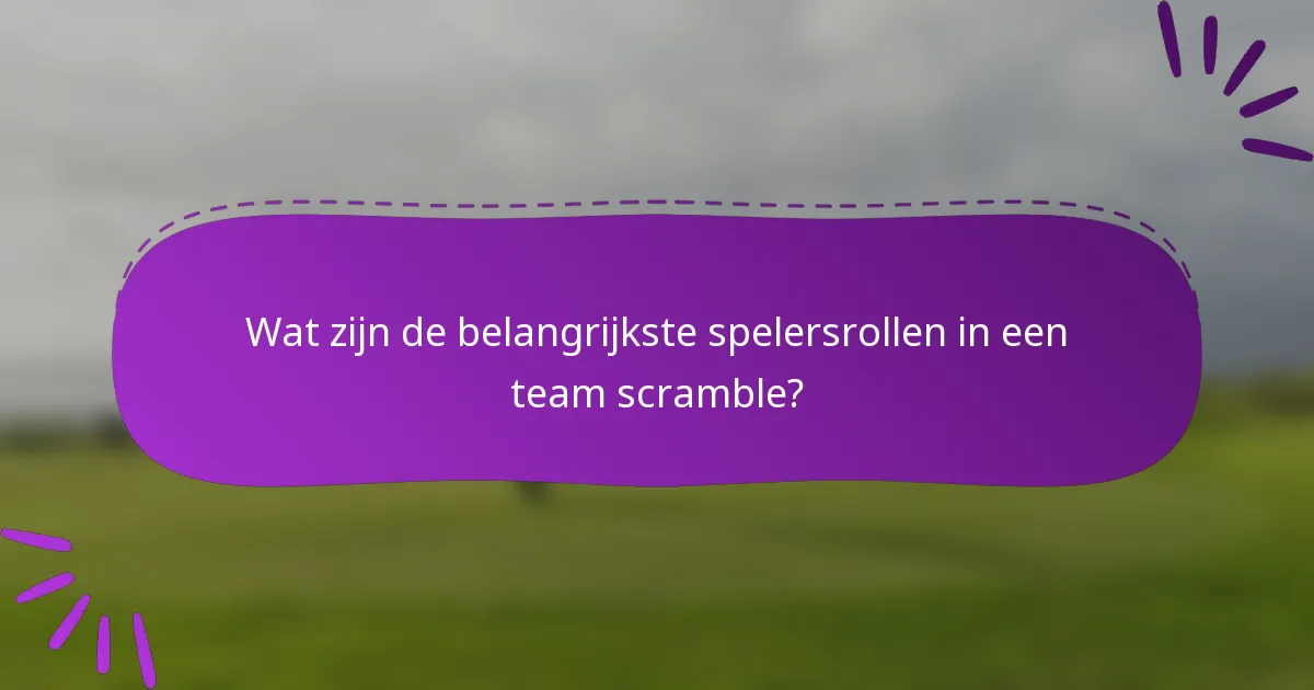 Wat zijn de belangrijkste spelersrollen in een team scramble?