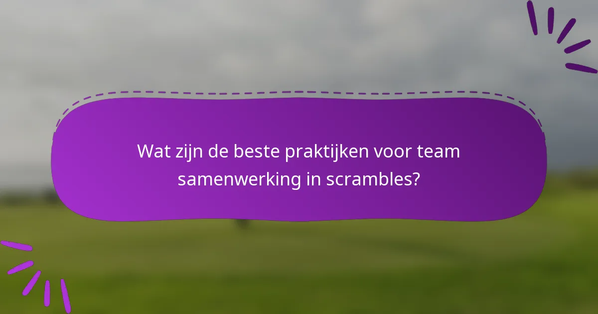 Wat zijn de beste praktijken voor team samenwerking in scrambles?