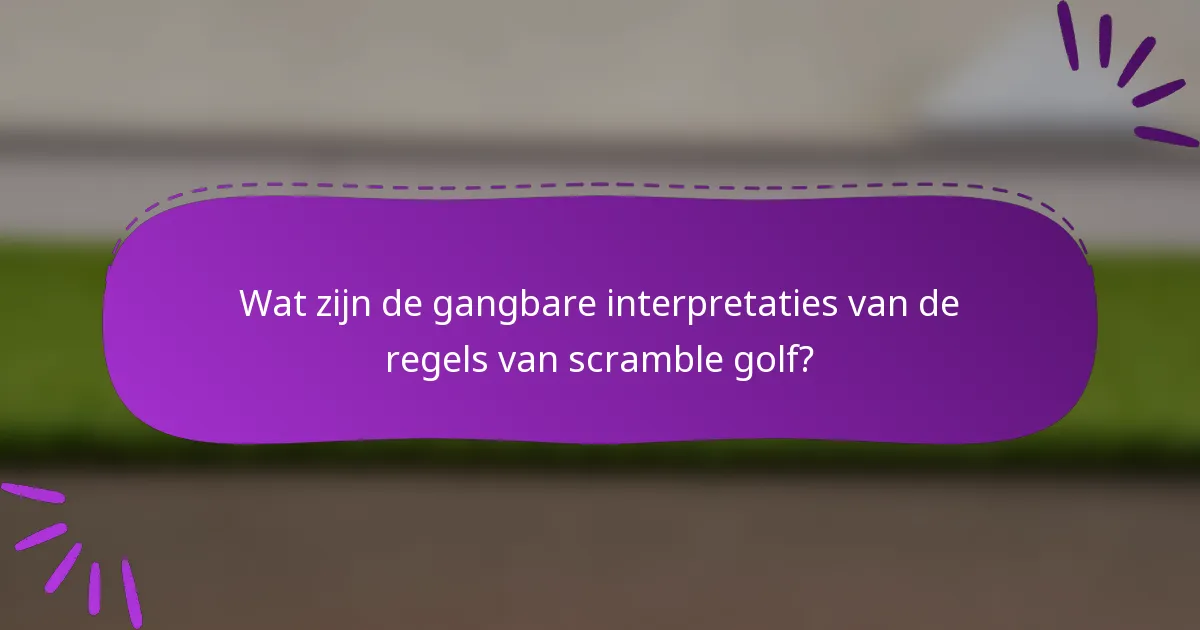 Wat zijn de gangbare interpretaties van de regels van scramble golf?