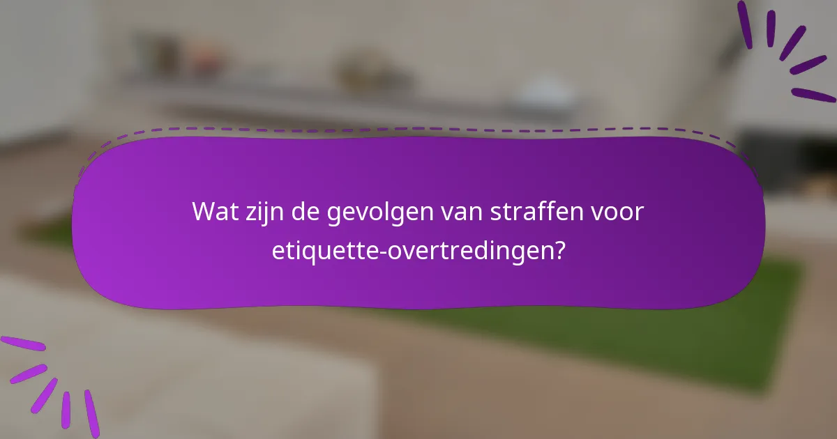 Wat zijn de gevolgen van straffen voor etiquette-overtredingen?