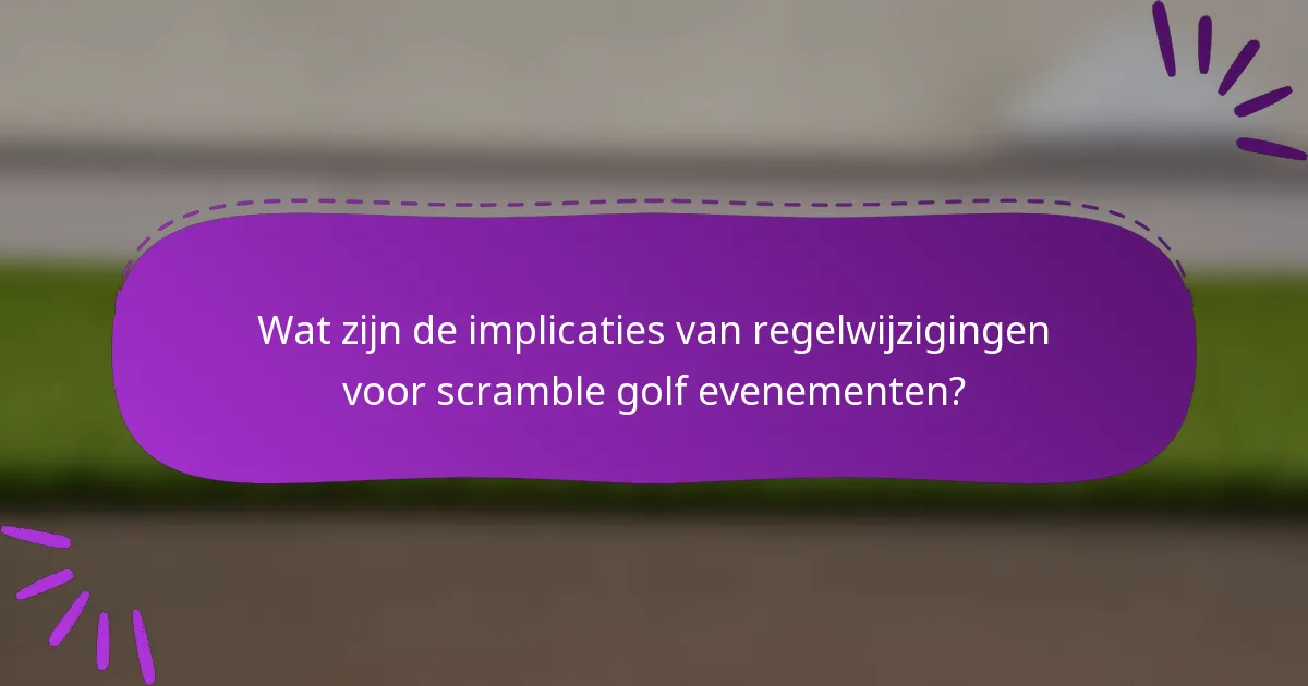 Wat zijn de implicaties van regelwijzigingen voor scramble golf evenementen?