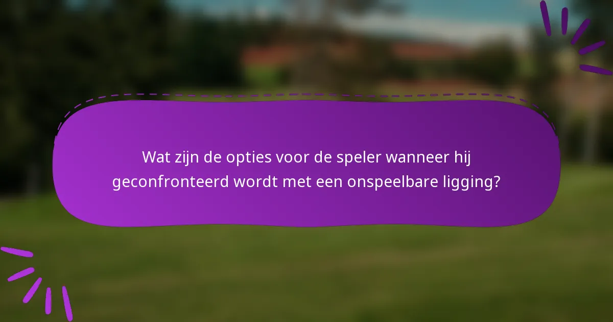 Wat zijn de opties voor de speler wanneer hij geconfronteerd wordt met een onspeelbare ligging?