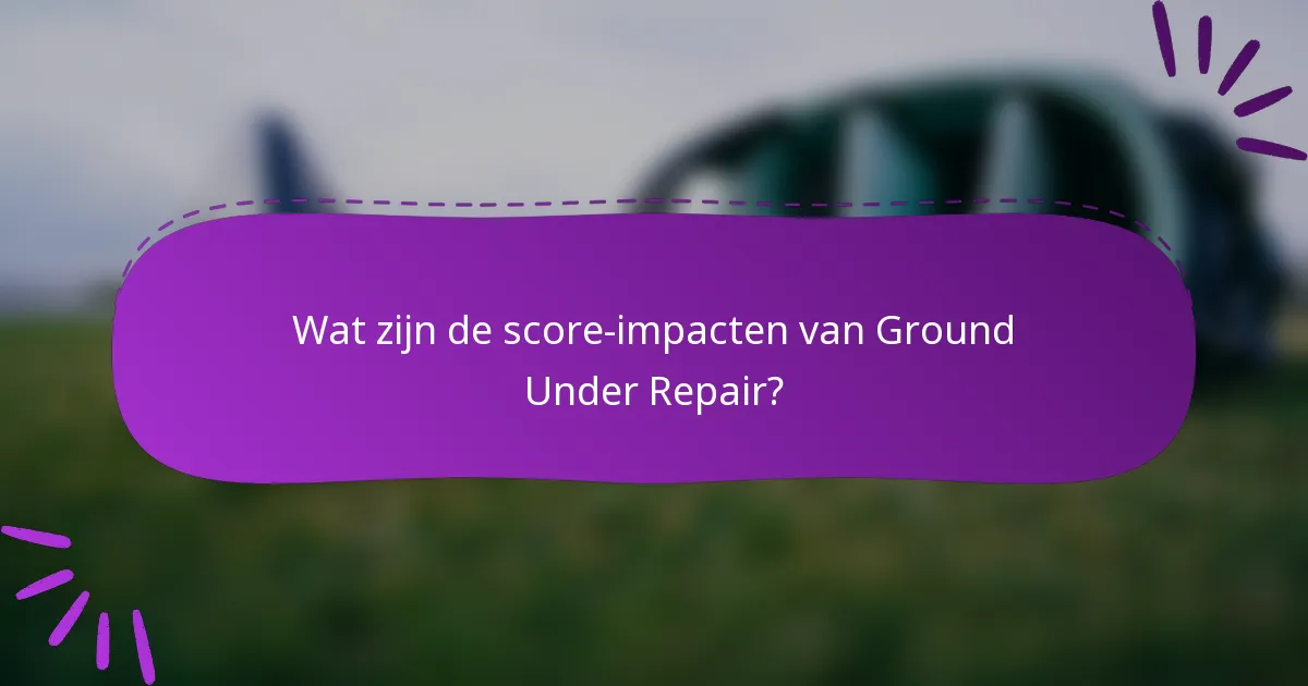 Wat zijn de score-impacten van Ground Under Repair?