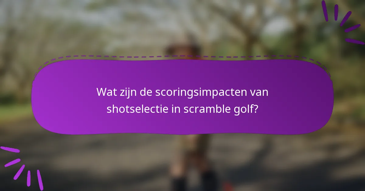 Wat zijn de scoringsimpacten van shotselectie in scramble golf?