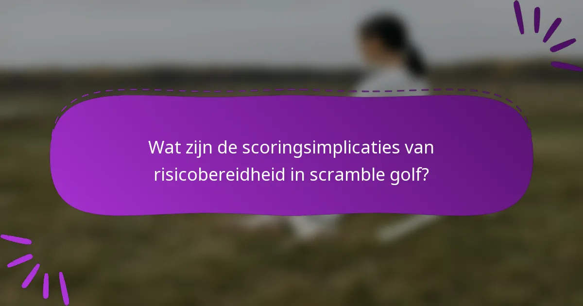Wat zijn de scoringsimplicaties van risicobereidheid in scramble golf?
