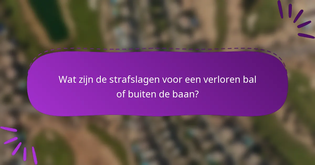 Wat zijn de strafslagen voor een verloren bal of buiten de baan?