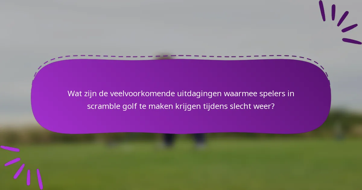 Wat zijn de veelvoorkomende uitdagingen waarmee spelers in scramble golf te maken krijgen tijdens slecht weer?