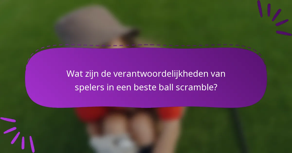 Wat zijn de verantwoordelijkheden van spelers in een beste ball scramble?