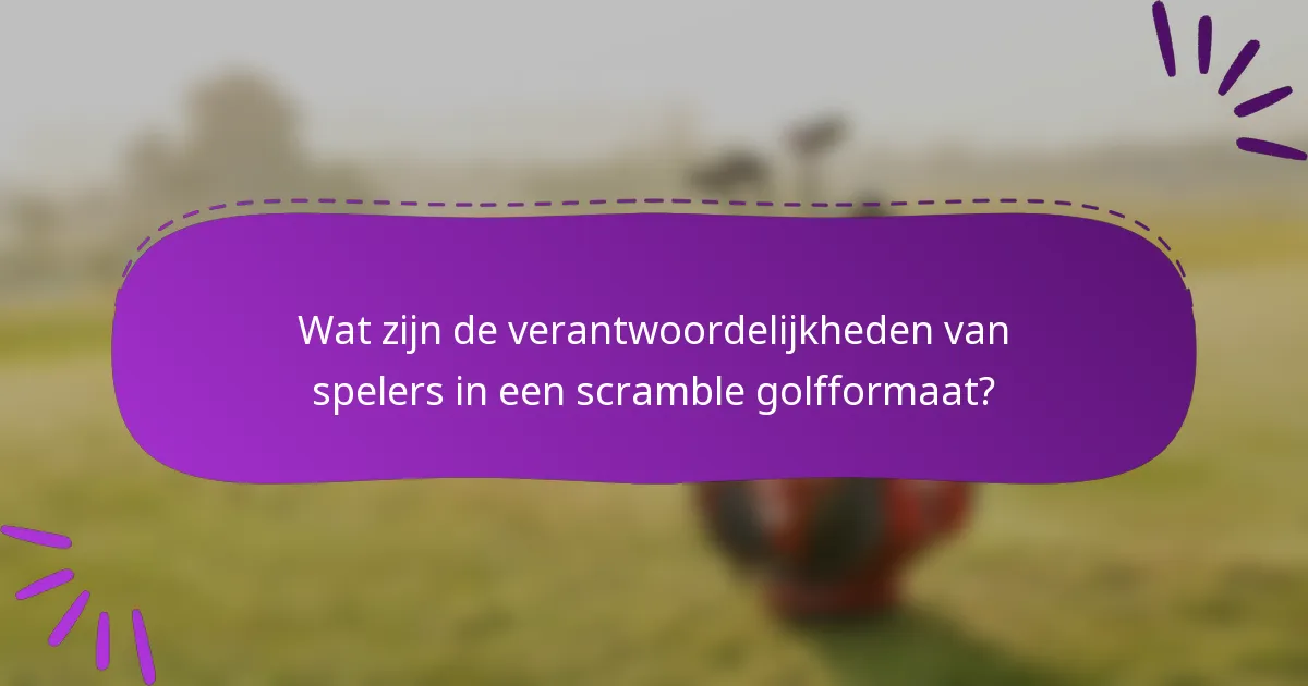Wat zijn de verantwoordelijkheden van spelers in een scramble golfformaat?