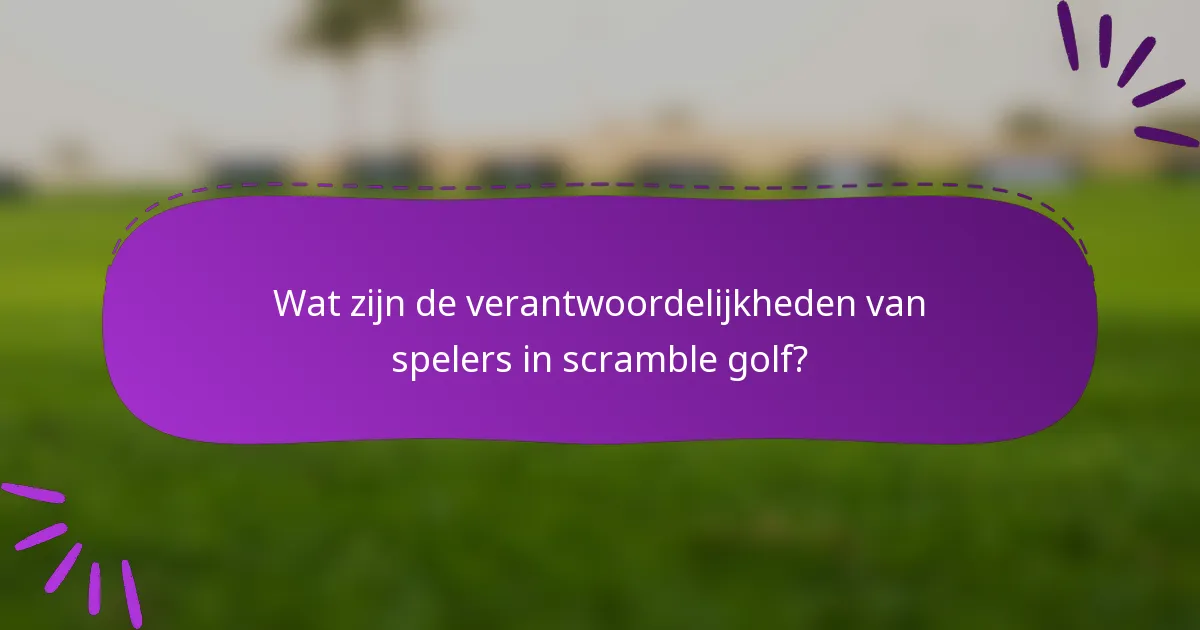 Wat zijn de verantwoordelijkheden van spelers in scramble golf?