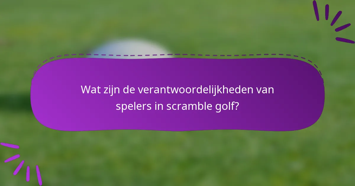 Wat zijn de verantwoordelijkheden van spelers in scramble golf?