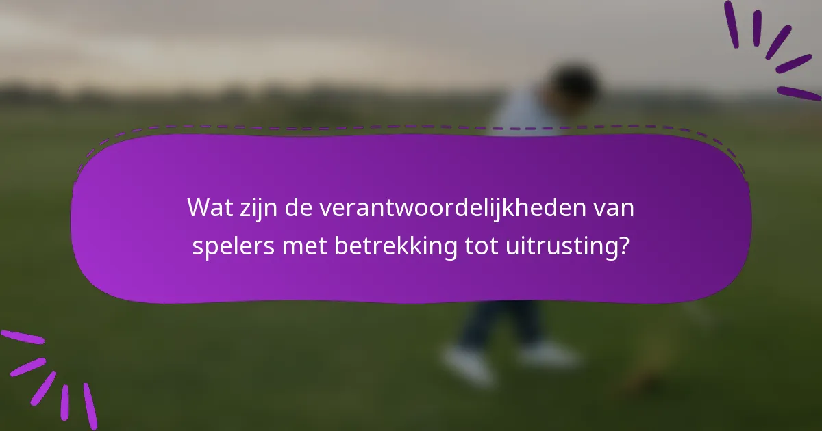 Wat zijn de verantwoordelijkheden van spelers met betrekking tot uitrusting?