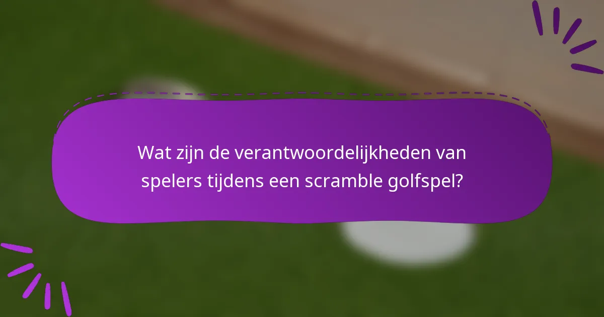 Wat zijn de verantwoordelijkheden van spelers tijdens een scramble golfspel?