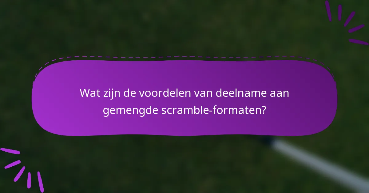 Wat zijn de voordelen van deelname aan gemengde scramble-formaten?