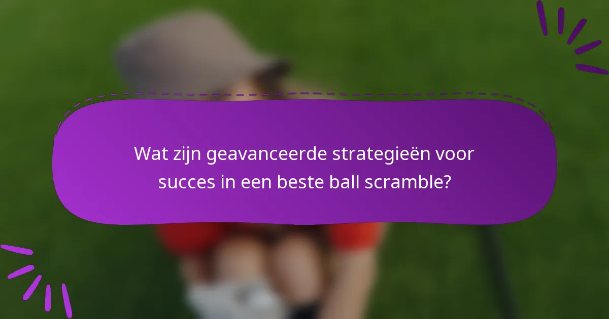 Wat zijn geavanceerde strategieën voor succes in een beste ball scramble?