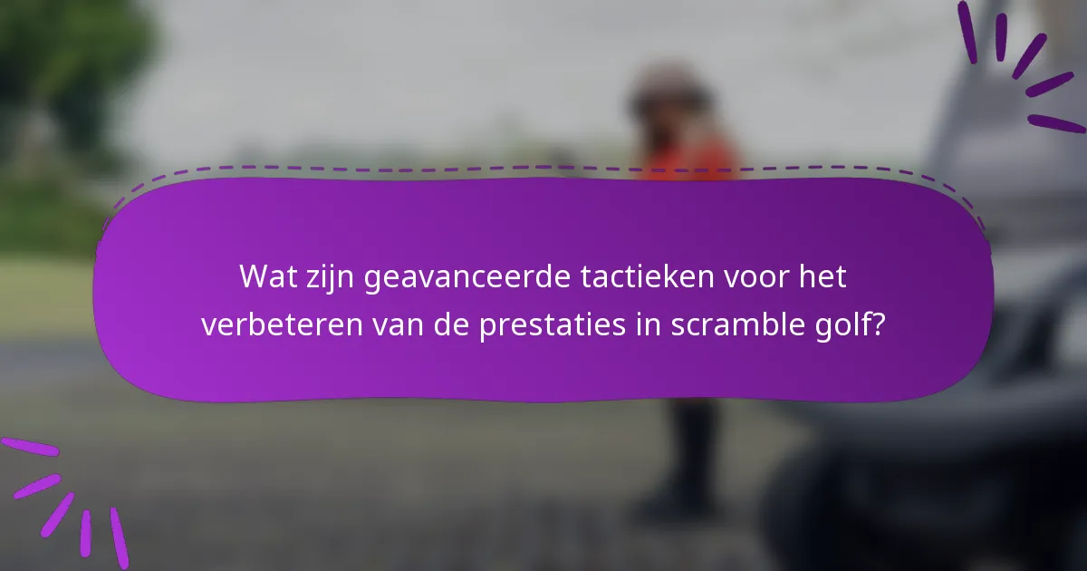 Wat zijn geavanceerde tactieken voor het verbeteren van de prestaties in scramble golf?