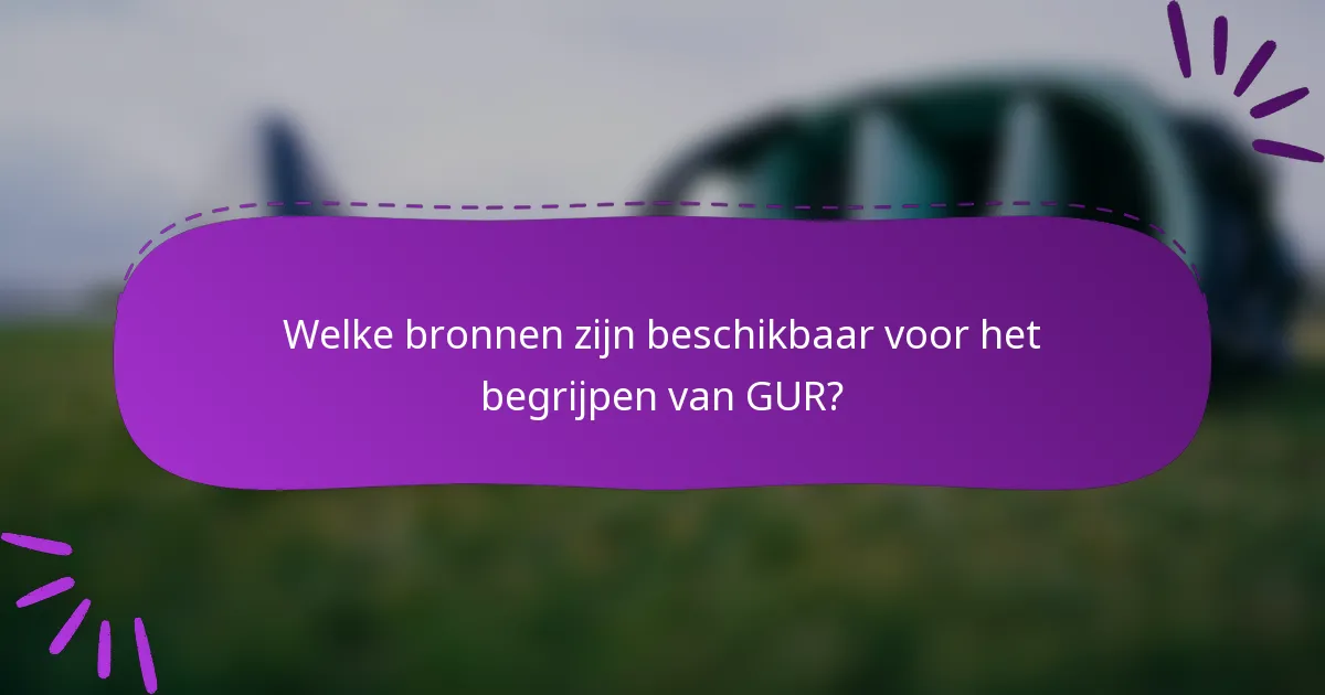 Welke bronnen zijn beschikbaar voor het begrijpen van GUR?