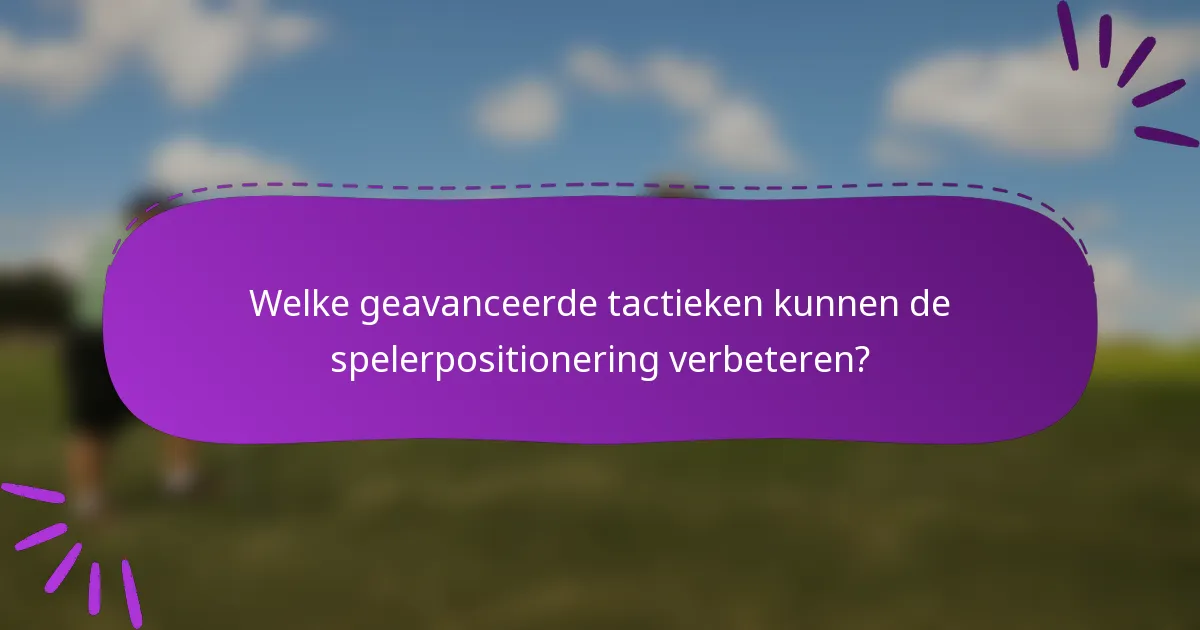 Welke geavanceerde tactieken kunnen de spelerpositionering verbeteren?