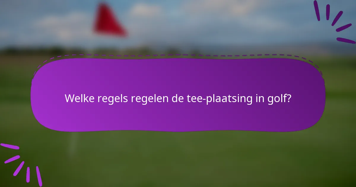 Welke regels regelen de tee-plaatsing in golf?