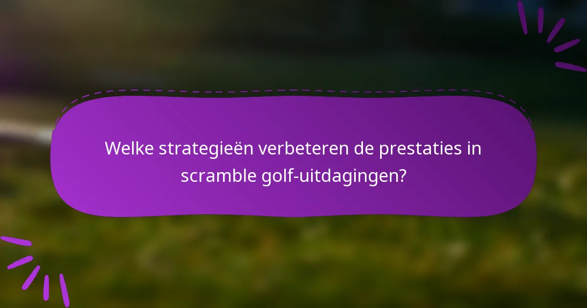 Welke strategieën verbeteren de prestaties in scramble golf-uitdagingen?